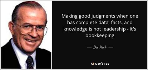 Dee Hock quote: Making good judgments when one has complete data, facts ...