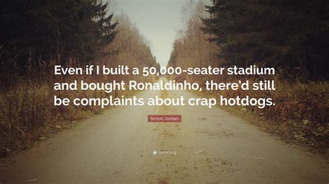 Simon Jordan Quote: “Even if I built a 50,000-seater stadium and bought ...