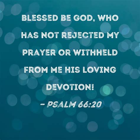 Psalm 66:20 Blessed be God, who has not rejected my prayer or withheld from me His loving devotion!