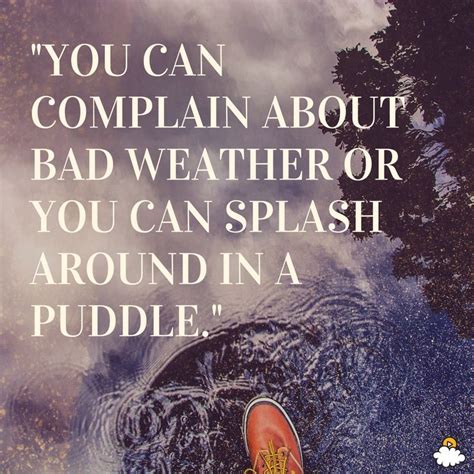 "You can complain about bad weather or you can splash around in a puddle." Inspiring quotes from ...