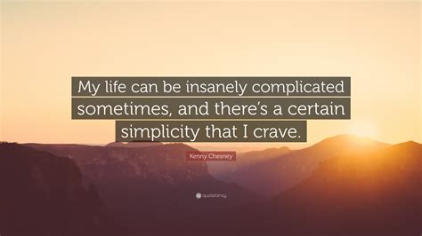 Kenny Chesney Quote: “My life can be insanely complicated sometimes, and there’s a certain ...