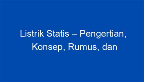 Listrik Statis – Pengertian, Konsep, Rumus, dan Contoh