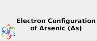 Electron Configuration of Arsenic (As) [Complete, Abbreviated, Uses ...