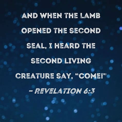 Revelation 6:3 And when the Lamb opened the second seal, I heard the second living creature say ...