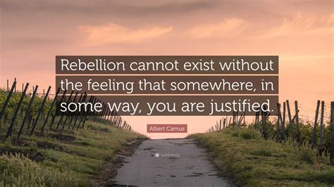 Albert Camus Quote: “Rebellion cannot exist without the feeling that ...