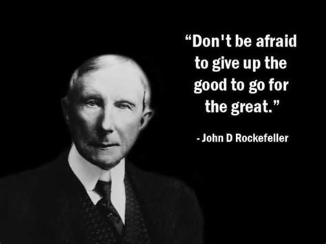 Dont be afraid to give up the good to go for the great. - John D. Rockefeller Massive ...