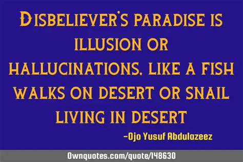 Disbeliever's paradise is illusion or hallucinations, like a: OwnQuotes.com