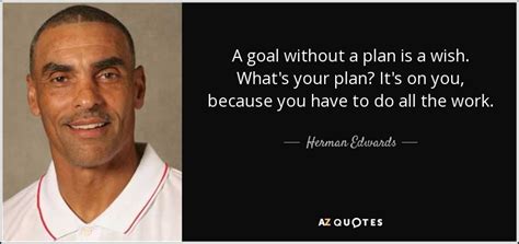 Herman Edwards quote: A goal without a plan is a wish. What's your...