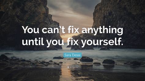 Sara Desai Quote: “You can’t fix anything until you fix yourself.”