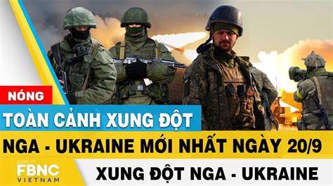 Nga Ukraine mới nhất 20/9 | Toàn cảnh xung đột Nga - Ukraine mới nhất ...