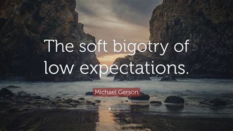 Michael Gerson Quote: “The soft bigotry of low expectations.”