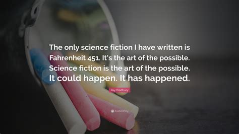 Ray Bradbury Quote: “The only science fiction I have written is Fahrenheit 451. It’s the art of ...