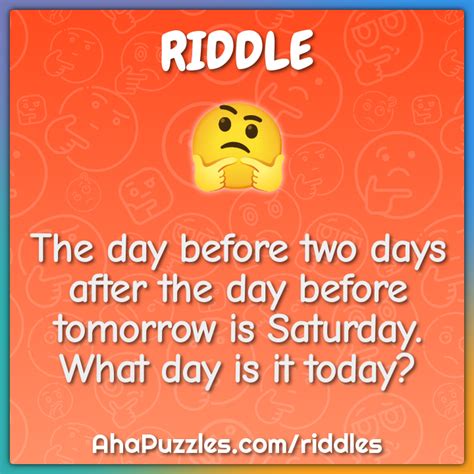 The day before two days after the day before tomorrow is Saturday.... - Riddle & Answer - Aha ...