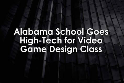 Alabama School Goes High-Tech For Video Game Design Class — University XP