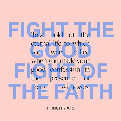 1 Timothy 6:12 Fight the good fight of faith, lay hold on eternal life, whereunto thou art also ...