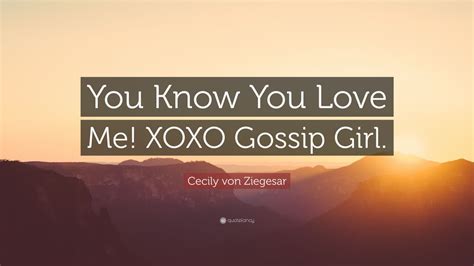 Cecily von Ziegesar Quote: “You Know You Love Me! XOXO Gossip Girl.”