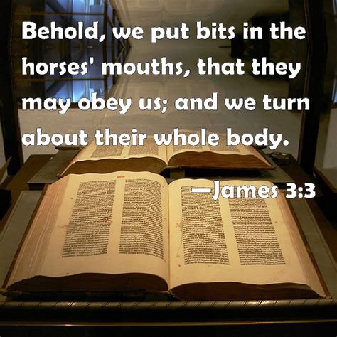 James 3:3 Behold, we put bits in the horses' mouths, that they may obey ...