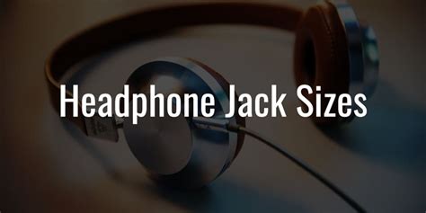 Headphone Jack Sizes - Differences Between 2.5mm, 3.5mm & 6.35mm