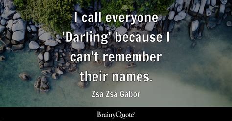 Zsa Zsa Gabor - I call everyone 'Darling' because I can't...