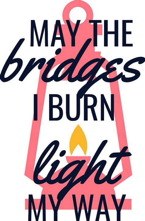 May the bridges i burn light the way Digital Art by Passion Loft