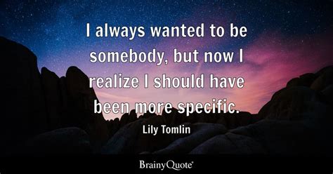 Lily Tomlin - I always wanted to be somebody, but now I...