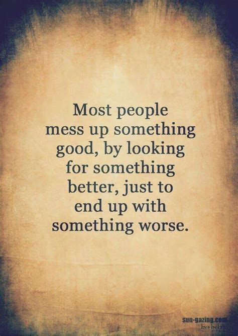 a quote that reads most people mess up something good, by looking for something better, just to ...