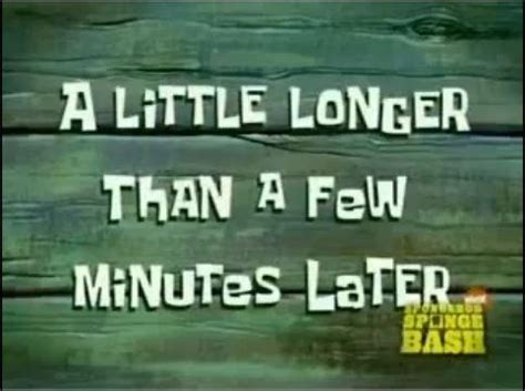 A little longer than a few minutes later | SpongeBob Time Cards | Know Your Meme