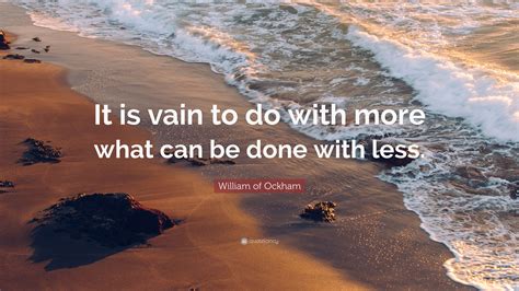 William of Ockham Quote: “It is vain to do with more what can be done with less.”