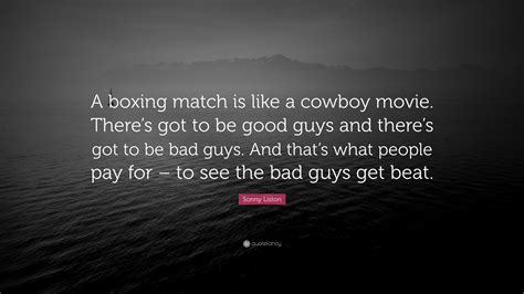 Sonny Liston Quote: “A boxing match is like a cowboy movie. There’s got to be good guys and ...