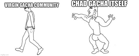 Virgin gacha community vs chad gacha itself - Imgflip