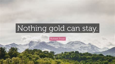 Robert Frost Quote: “Nothing gold can stay.”