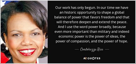 Condoleezza Rice quote: Our work has only begun. In our time we have...