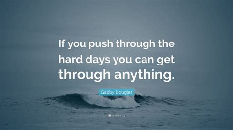 Gabby Douglas Quote: “If you push through the hard days you can get through anything.” (7 ...