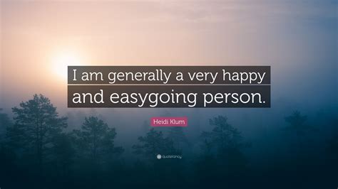 Heidi Klum Quote: “I am generally a very happy and easygoing person.”