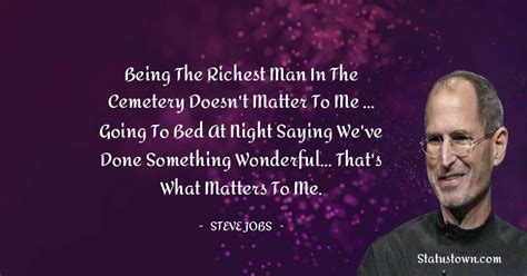Being the richest man in the cemetery doesn't matter to me ... Going to bed at night saying we ...