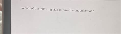 Solved Which of the following laws outlawed monopolization? | Chegg.com