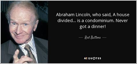 Red Buttons quote: Abraham Lincoln, who said, A house divided... is a ...