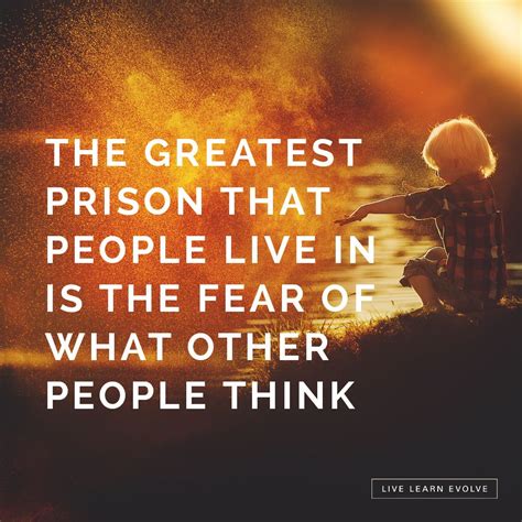 "The greatest prison that people live in is the fear of what other ...