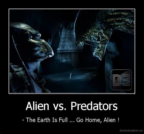 Alien vs. Predators- The Earth Is Full... Go Home, Alien !Demotivation ...