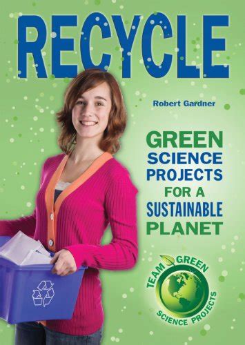 Recycle: Green Science Projects for a Sustainable Planet. Team Green ...