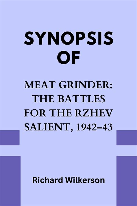 SYNOPSIS OF MEAT GRINDER: THE BATTLES FOR THE RZHEV SALIENT, 1942–43 by ...