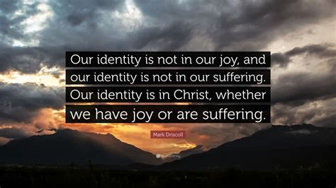 Mark Driscoll Quote: “Our identity is not in our joy, and our identity ...