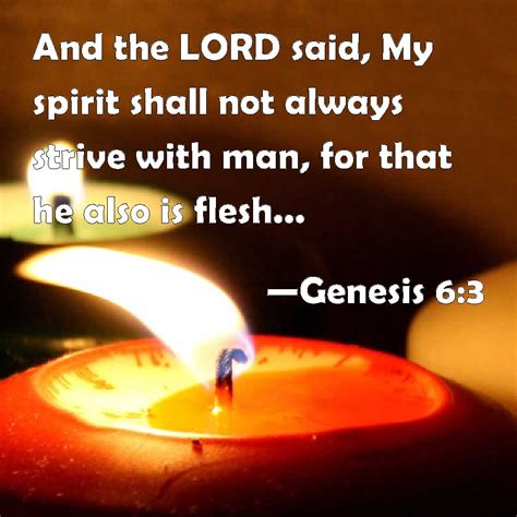 Genesis 6:3 And the LORD said, My spirit shall not always strive with man, for that he also is ...