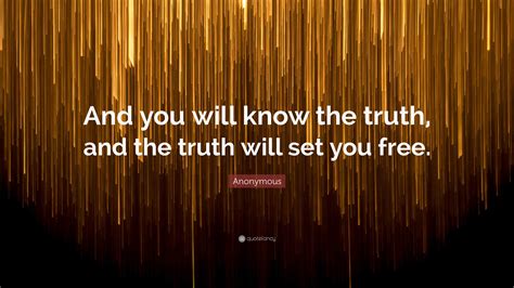 Anonymous Quote: “And you will know the truth, and the truth will set you free.”