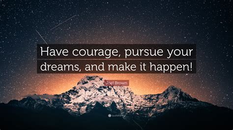 Joel Brown Quote: “Have courage, pursue your dreams, and make it happen!”