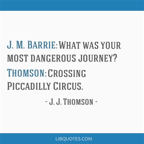 J. M. Barrie: What was your most dangerous journey?...