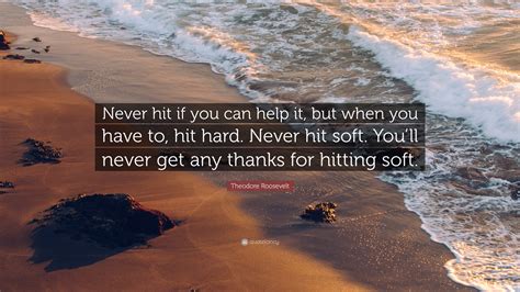 Theodore Roosevelt Quote: “Never hit if you can help it, but when you ...