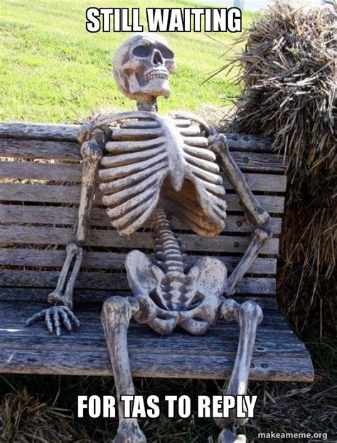 Still waiting For Tas to reply - Waiting Skeleton Meme Generator