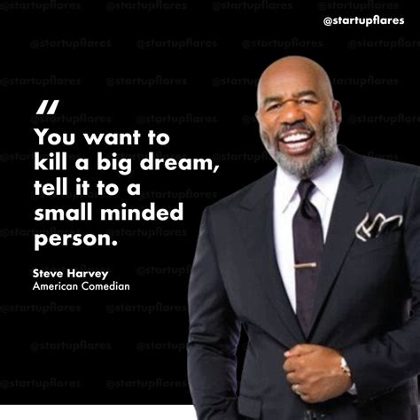 “You want to kill a big dream, tell it to a small minded person.” - Steve Harvey Steve Harvey ...