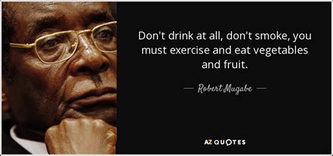 Robert Mugabe quote: Don't drink at all, don't smoke, you must exercise and...